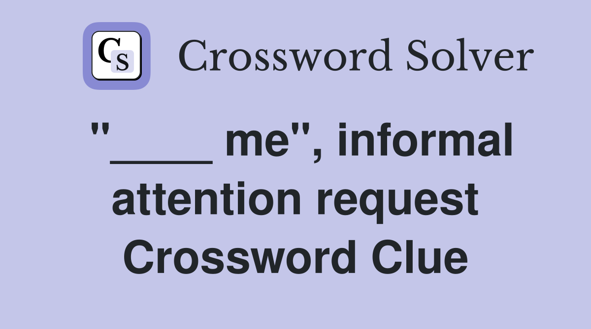 "____ me", informal attention request Crossword Clue