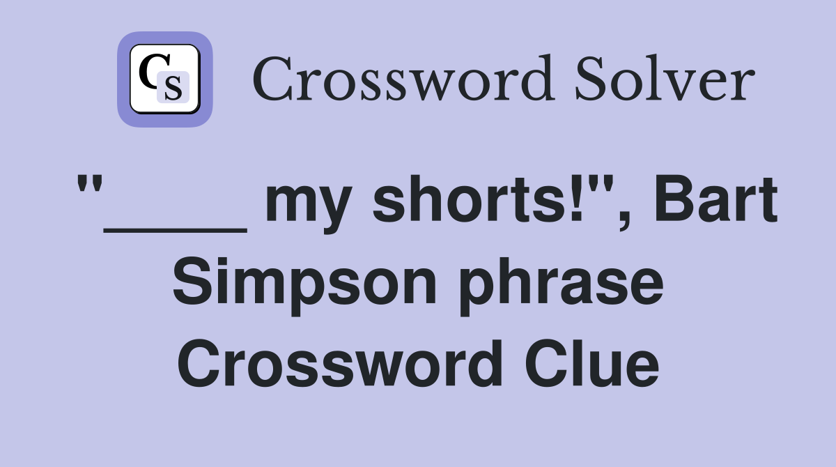 "____ my shorts!", Bart Simpson phrase Crossword Clue