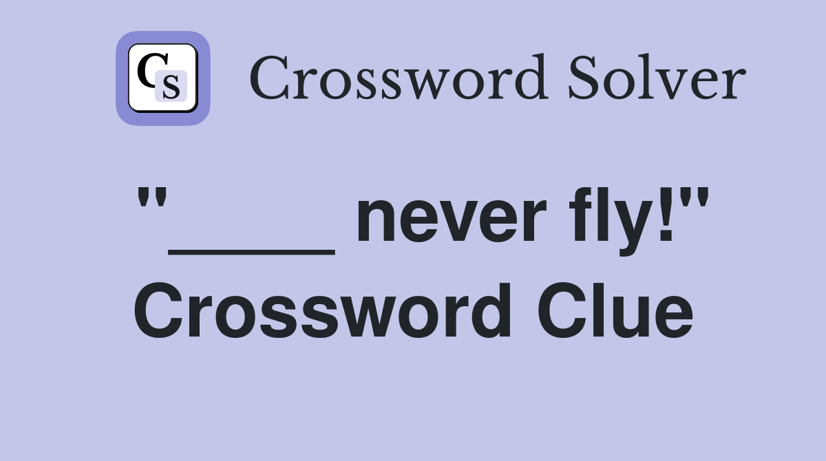 "____ never fly!" Crossword Clue