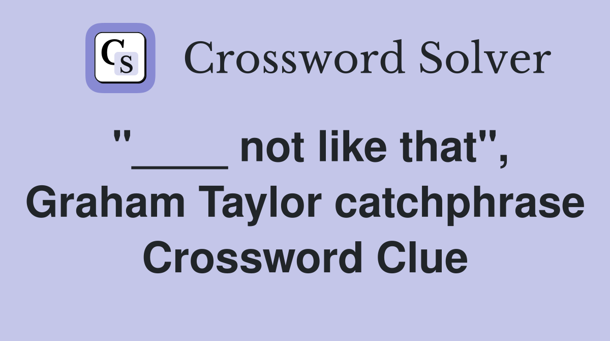 "____ not like that", Graham Taylor catchphrase Crossword Clue