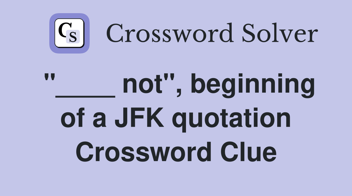"____ not", beginning of a JFK quotation Crossword Clue