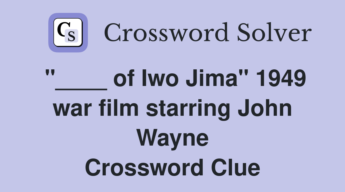 "____ of Iwo Jima" 1949 war film starring John Wayne Crossword Clue