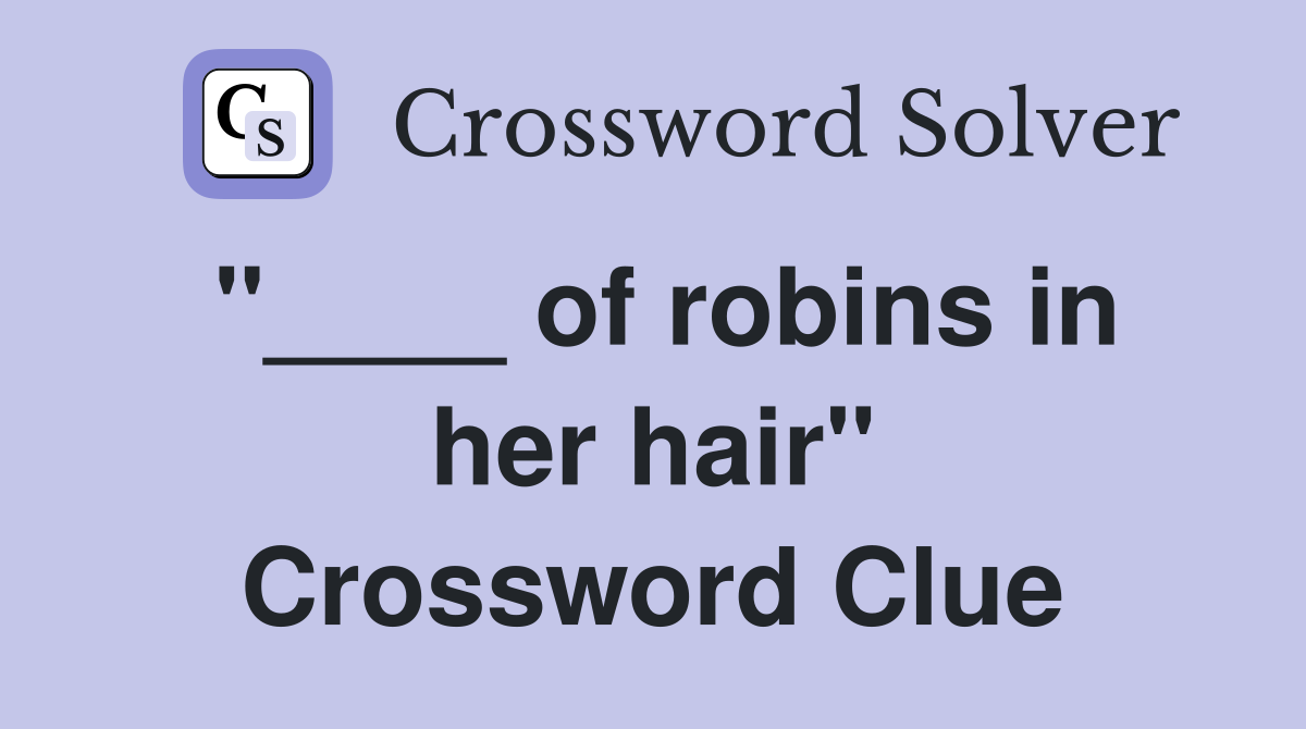 "____ of robins in her hair" Crossword Clue