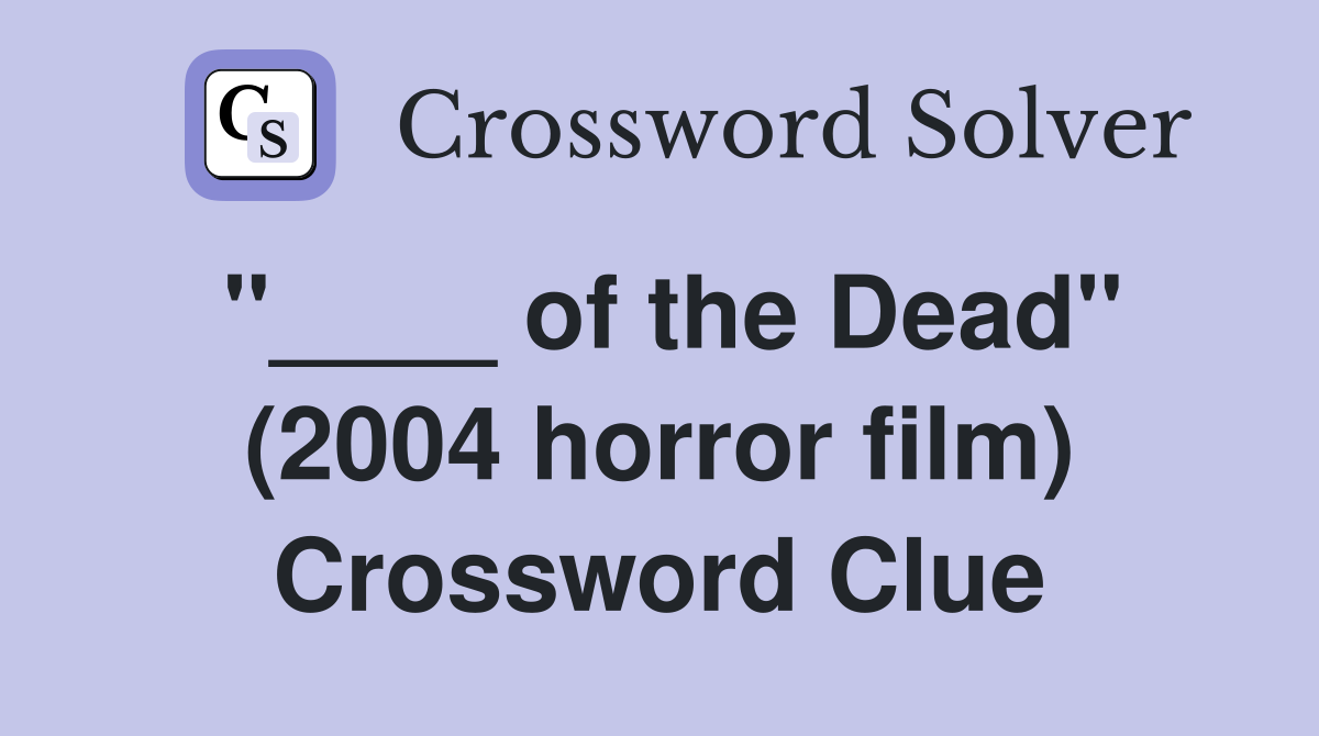 "____ of the Dead" (2004 horror film) Crossword Clue