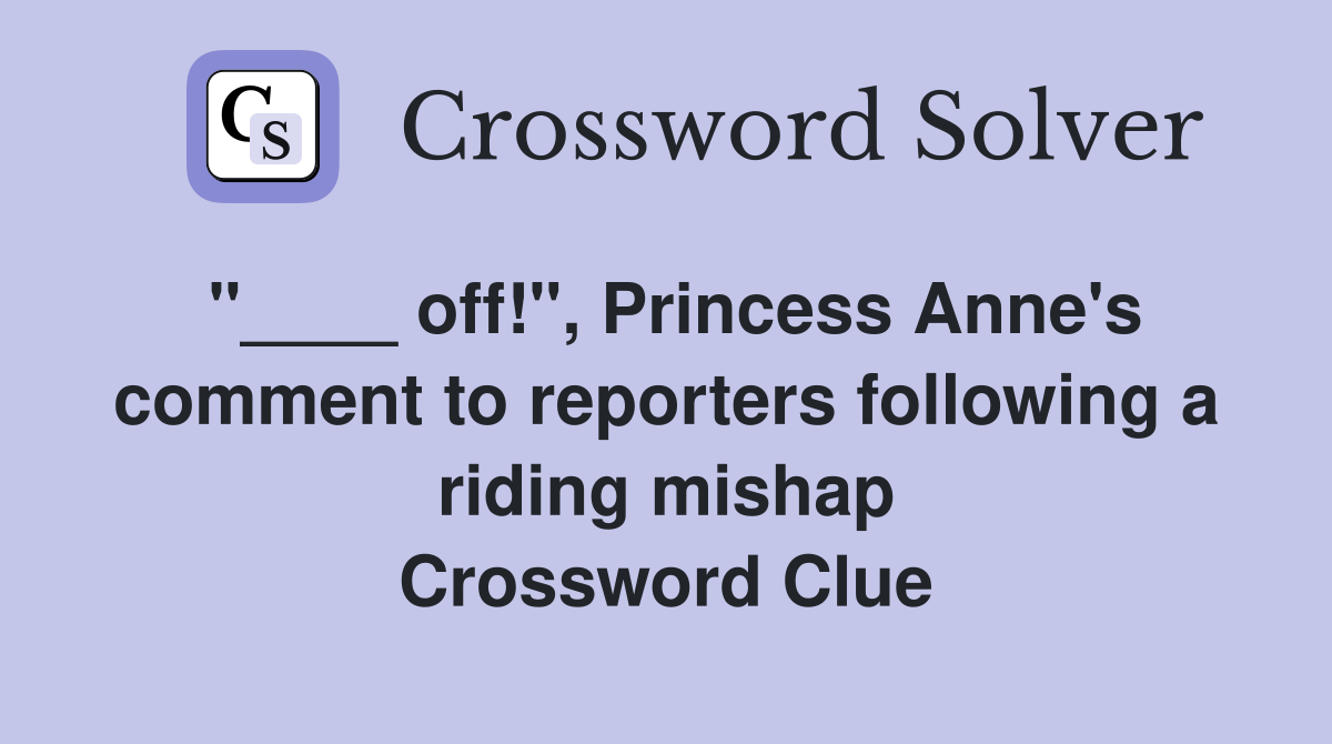 "____ off!", Princess Anne's comment to reporters following a riding mishap Crossword Clue