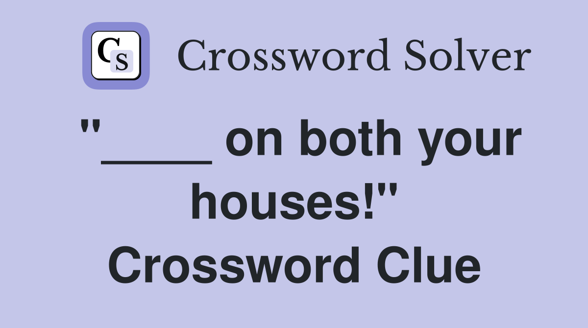 "____ on both your houses!" Crossword Clue