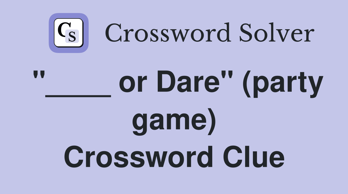 "____ or Dare" (party game) Crossword Clue