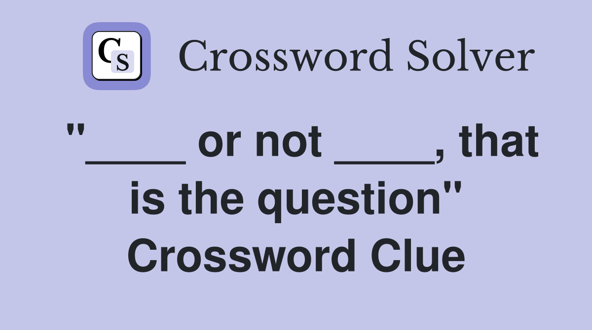 "____ or not ____, that is the question" Crossword Clue