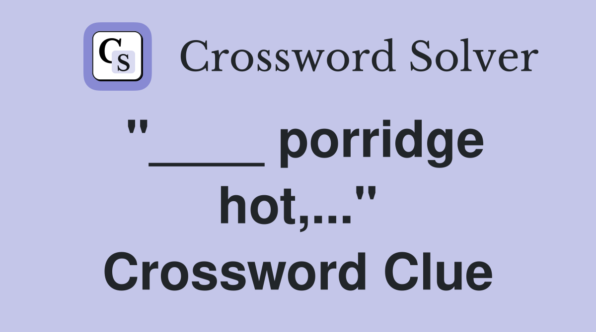 "____ porridge hot,..." Crossword Clue