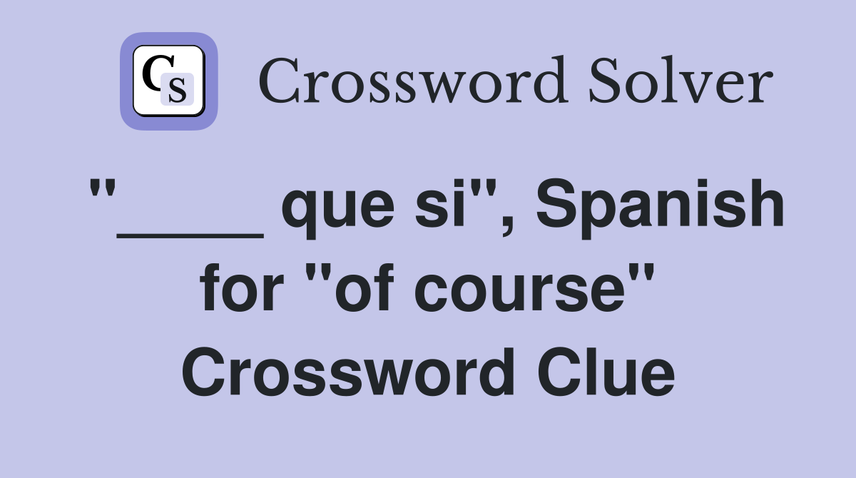 "____ que si", Spanish for "of course" Crossword Clue