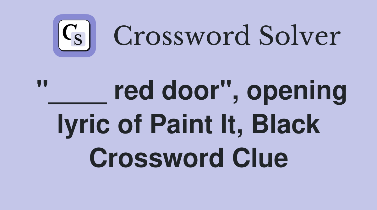 "____ red door", opening lyric of Paint It, Black Crossword Clue