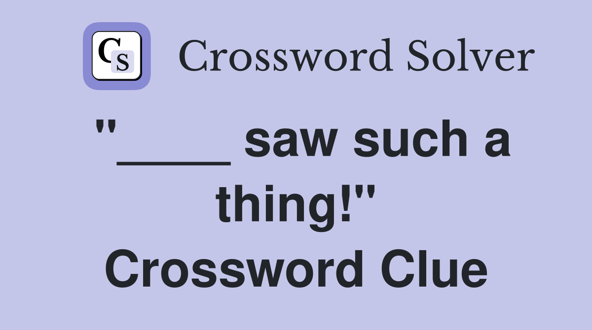 "____ saw such a thing!" Crossword Clue