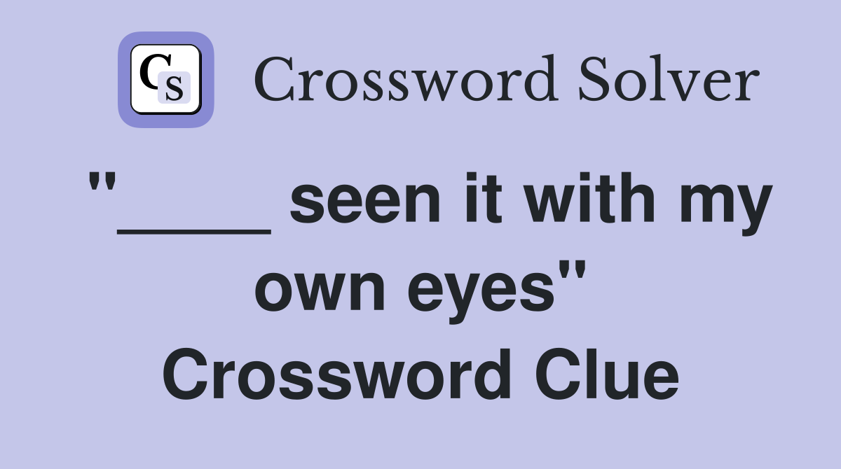 "____ seen it with my own eyes" Crossword Clue