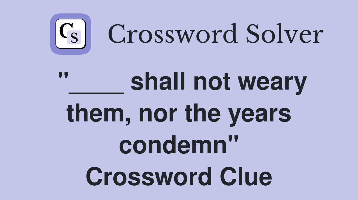 "____ shall not weary them, nor the years condemn" Crossword Clue