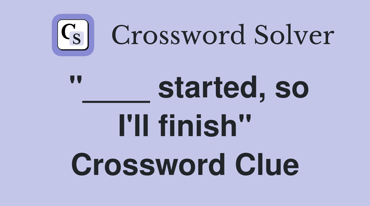 "____ started, so I'll finish" Crossword Clue