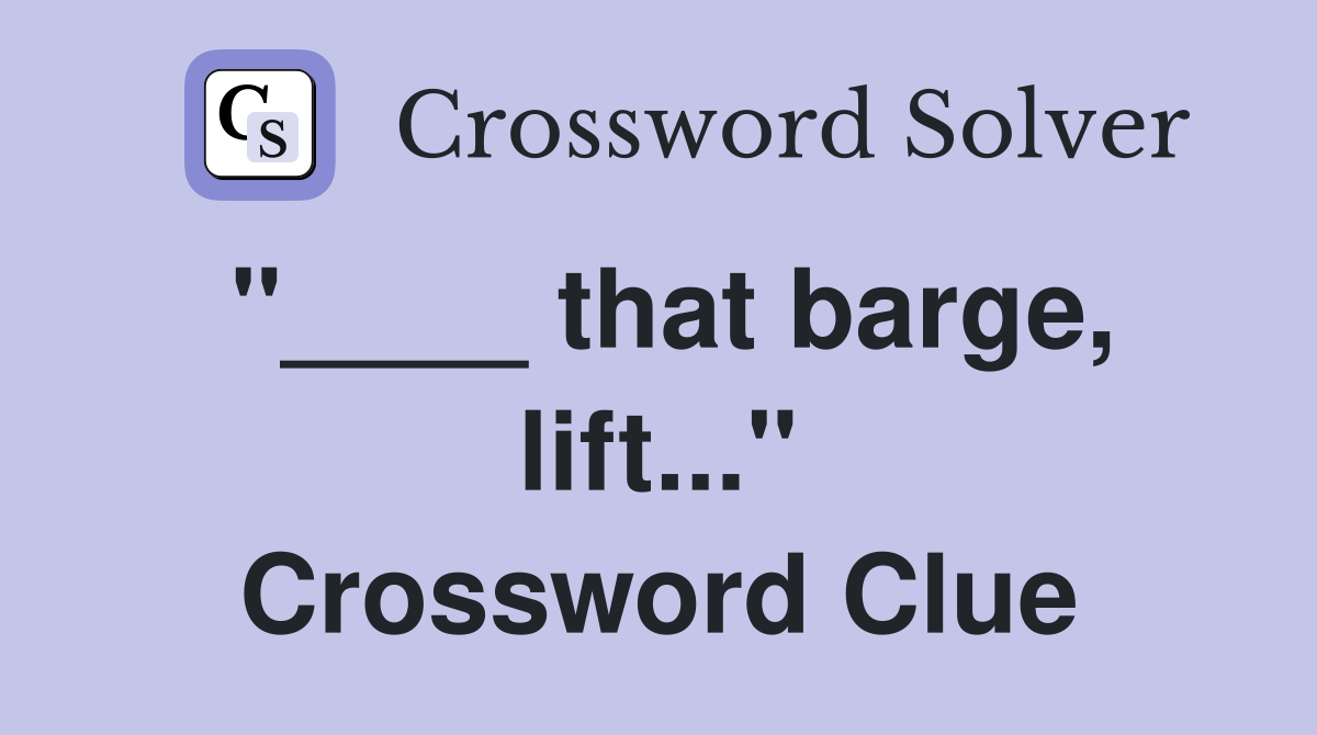 "____ that barge, lift..." Crossword Clue