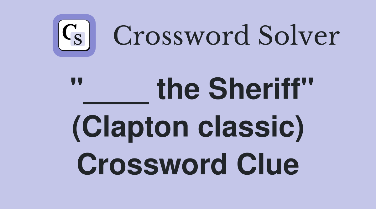 "____ the Sheriff" (Clapton classic) Crossword Clue