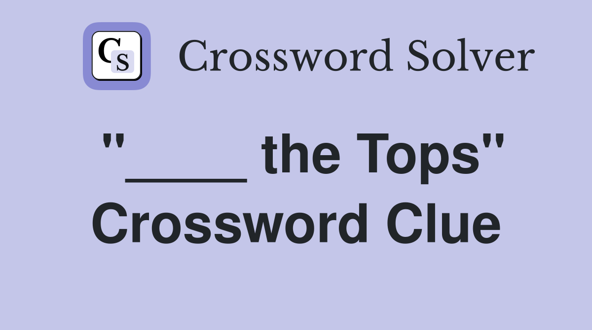 "____ the Tops" Crossword Clue