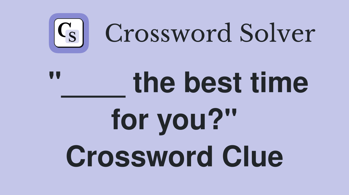 "____ the best time for you?" Crossword Clue