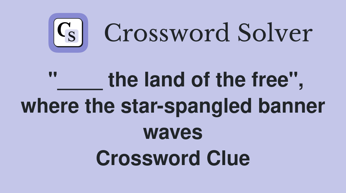 "____ the land of the free", where the star-spangled banner waves Crossword Clue