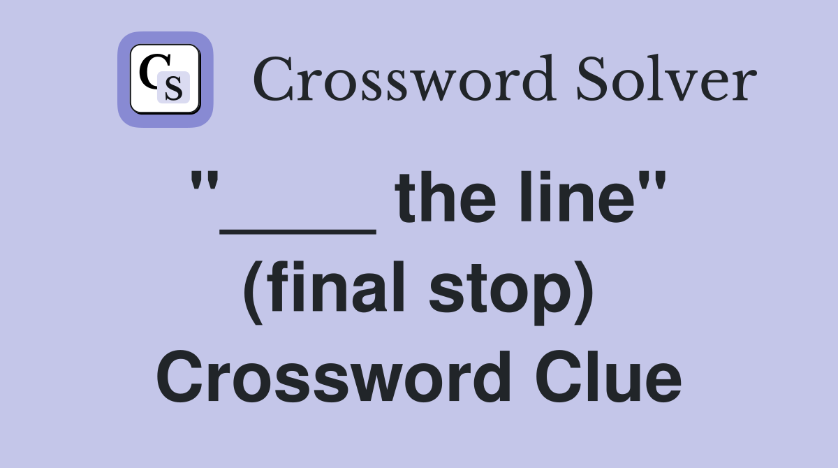 "____ the line" (final stop) Crossword Clue