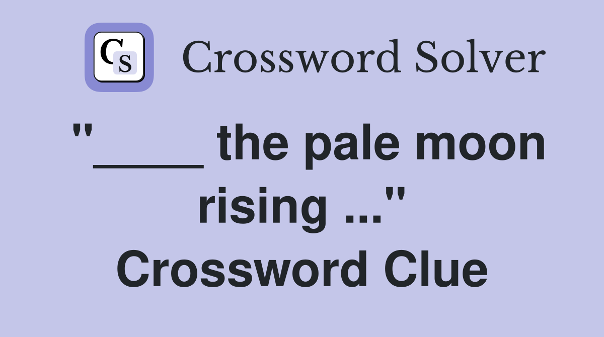 "____ the pale moon rising ..." Crossword Clue