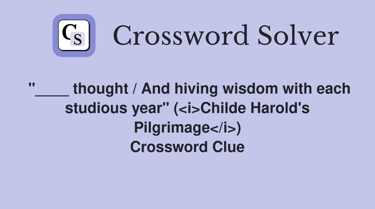 "____ thought / And hiving wisdom with each studious year" (<i>Childe Harold's Pilgrimage</i>) Crossword Clue