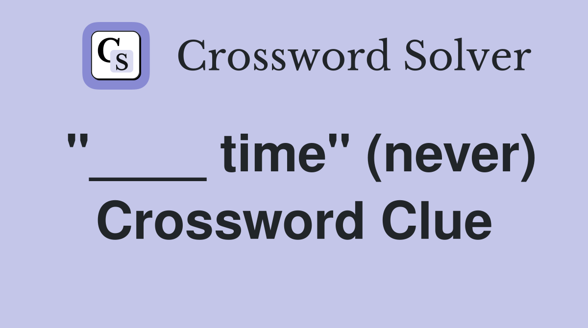 "____ time" (never) Crossword Clue