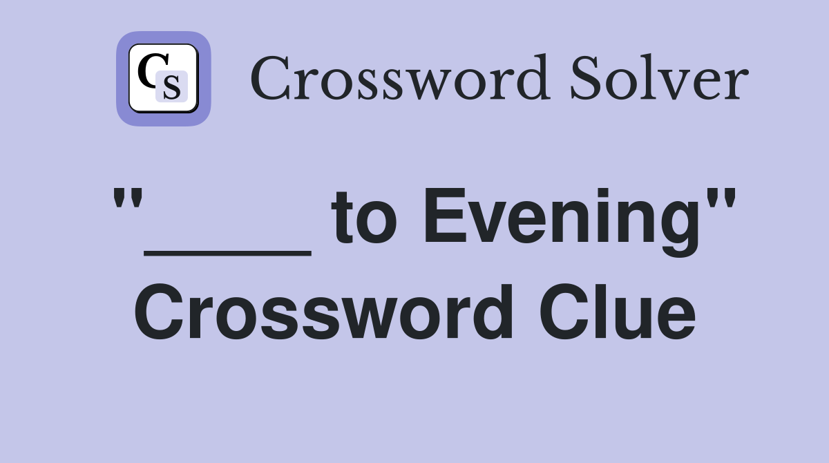"____ to Evening" Crossword Clue