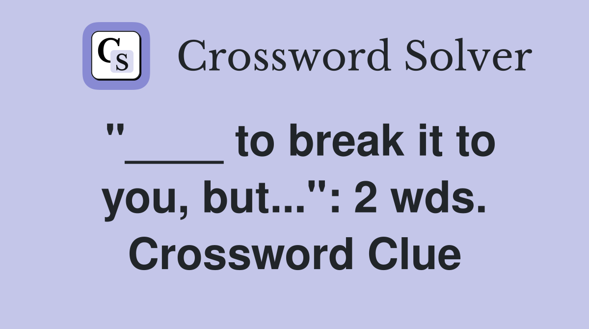 "____ to break it to you, but...": 2 wds. Crossword Clue