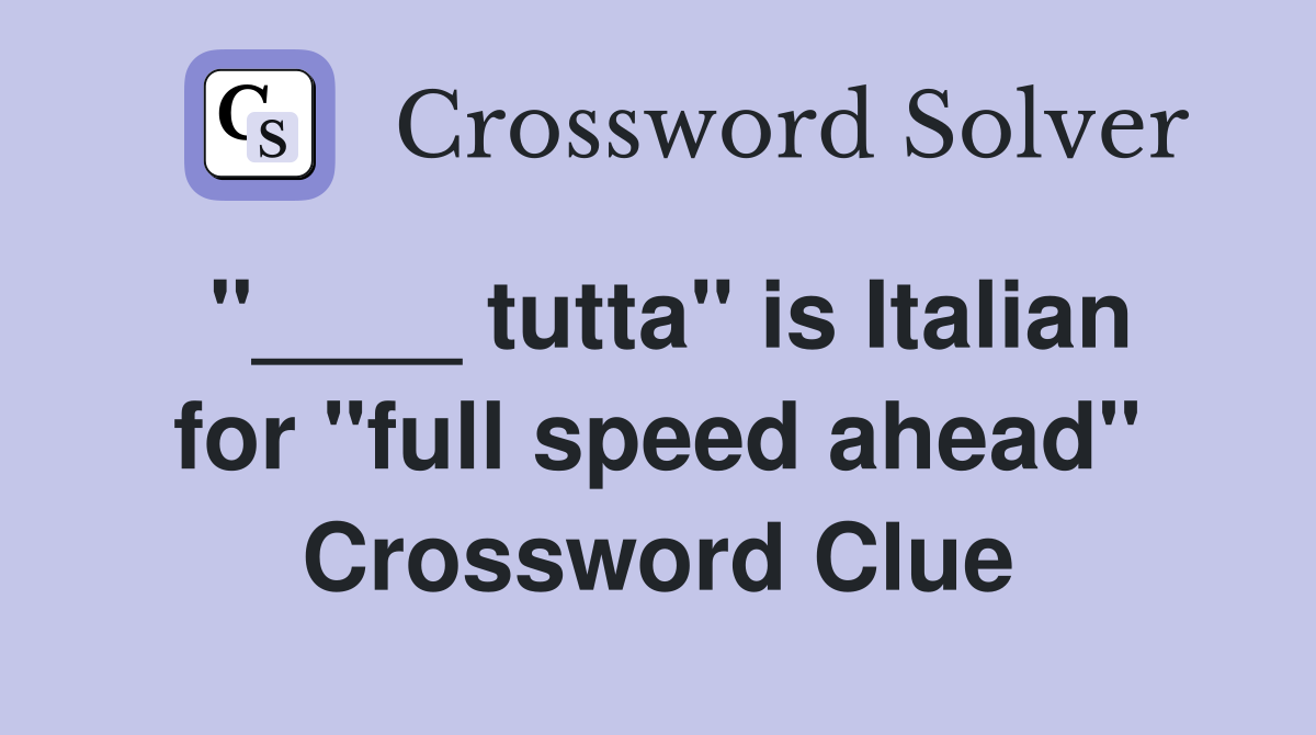 "____ tutta" is Italian for "full speed ahead" Crossword Clue