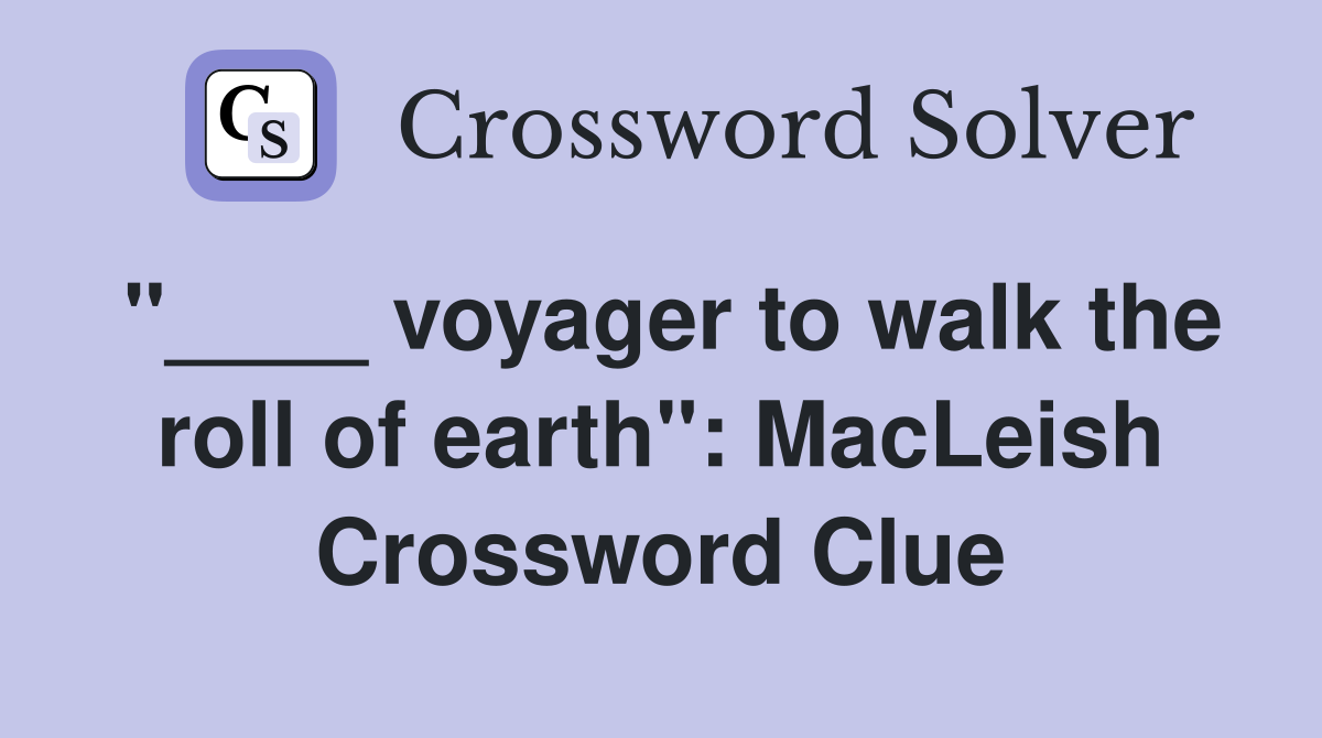 "____ voyager to walk the roll of earth": MacLeish Crossword Clue