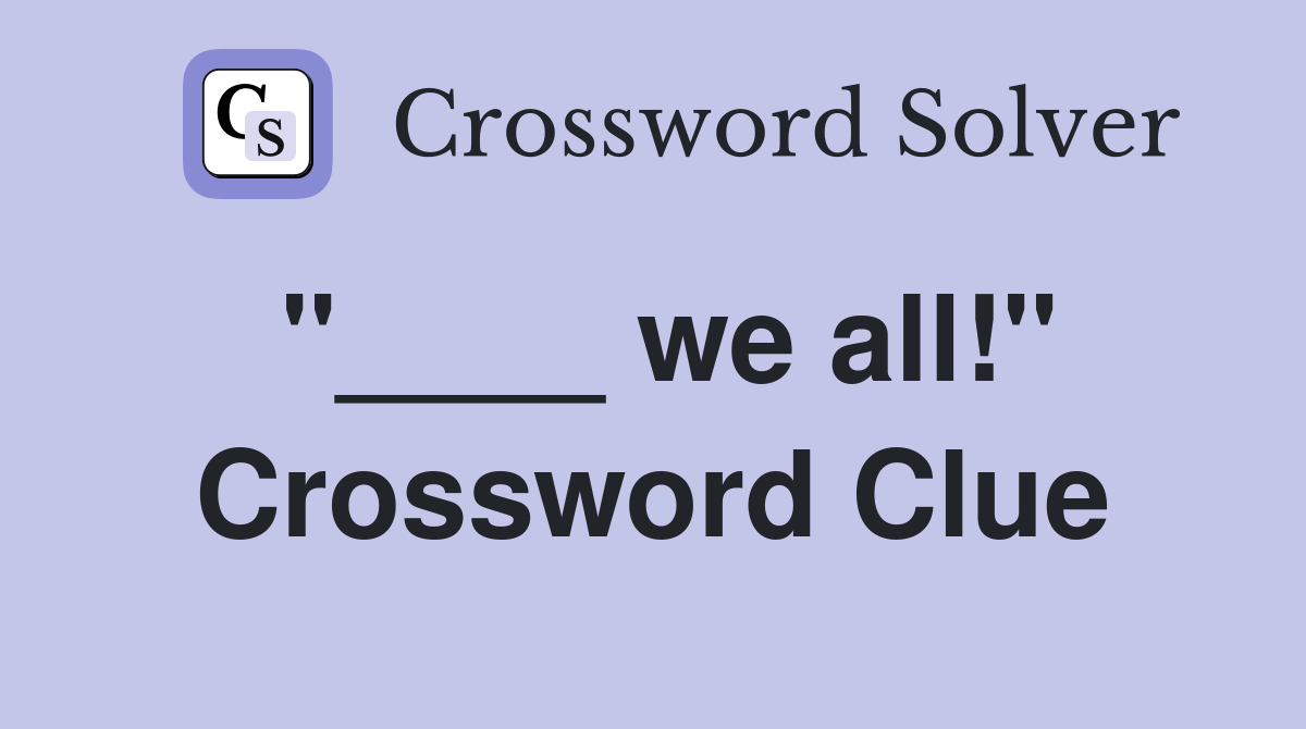 "____ we all!" Crossword Clue