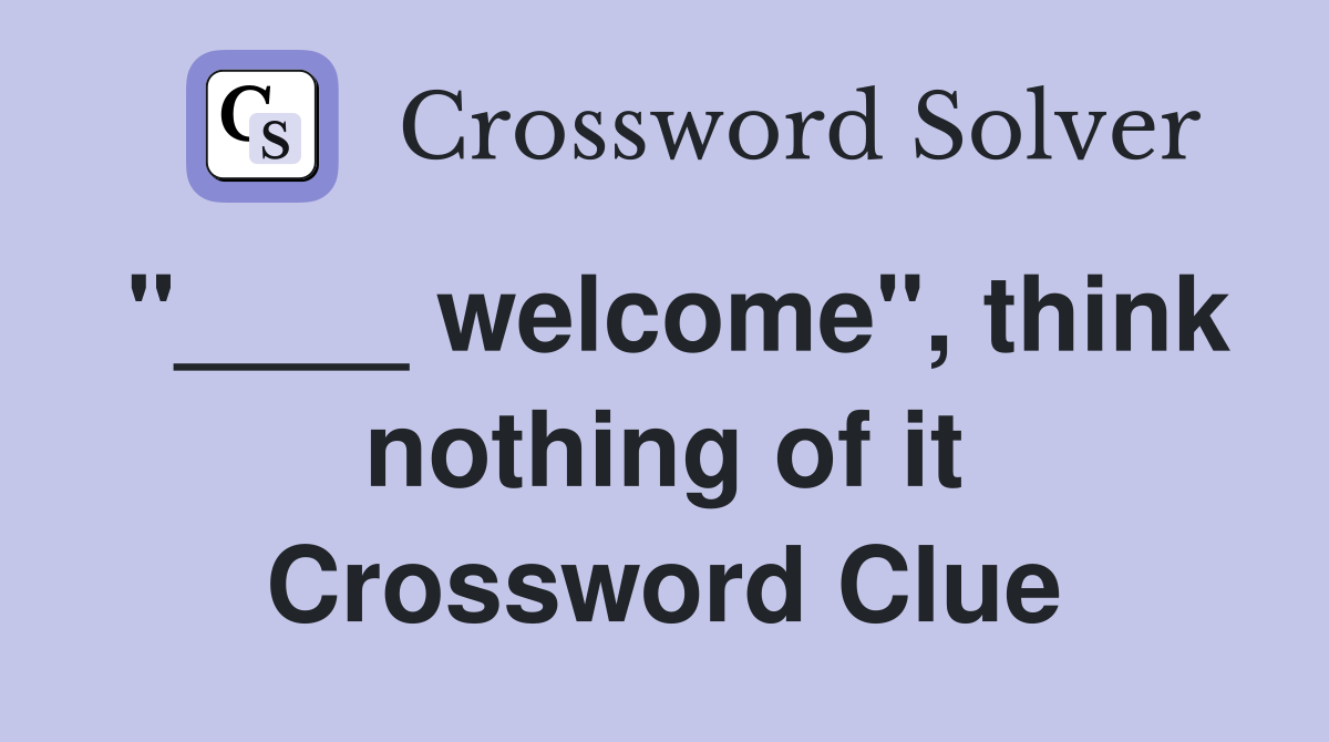 "____ welcome", think nothing of it Crossword Clue