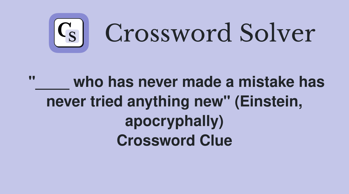 "____ who has never made a mistake has never tried anything new" (Einstein, apocryphally) Crossword Clue