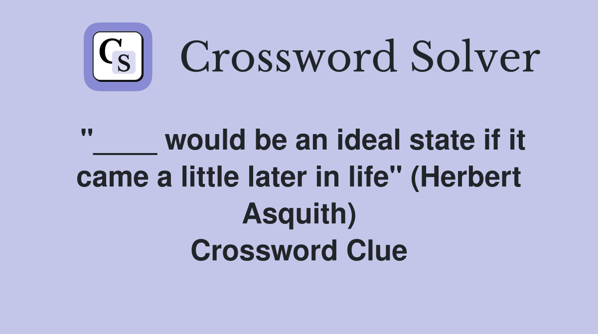 "____ would be an ideal state if it came a little later in life" (Herbert Asquith) Crossword Clue
