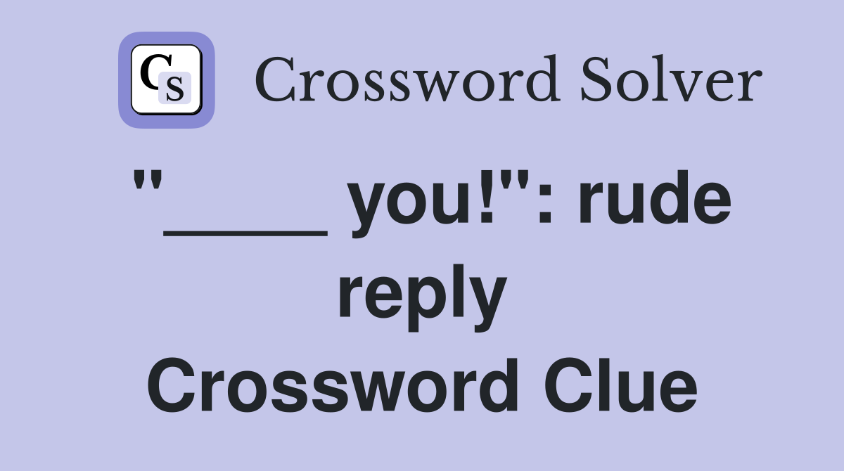 "____ you!": rude reply Crossword Clue