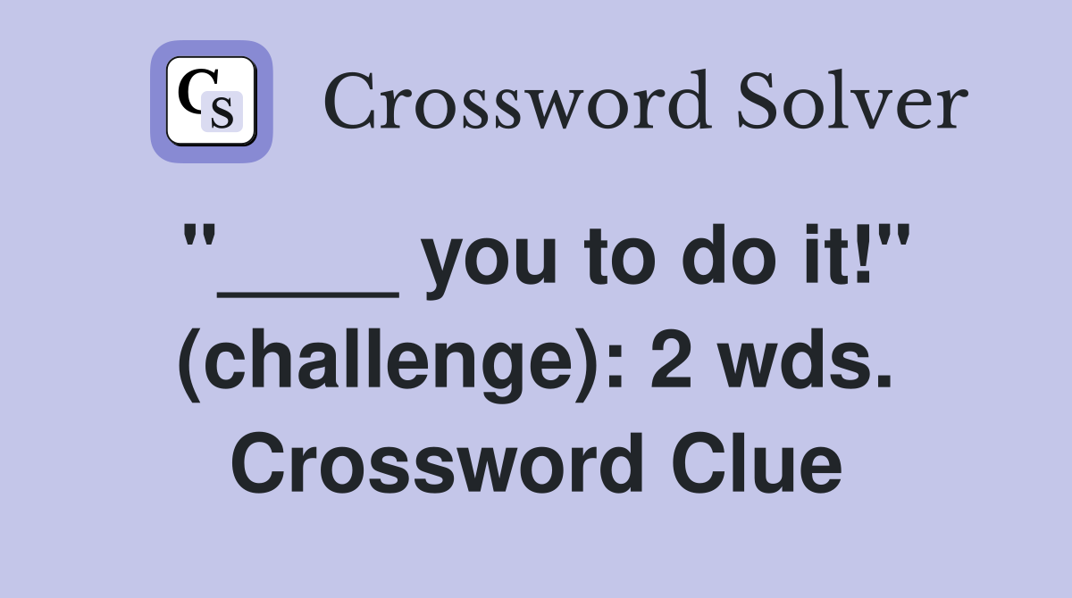 "____ you to do it!" (challenge): 2 wds. Crossword Clue