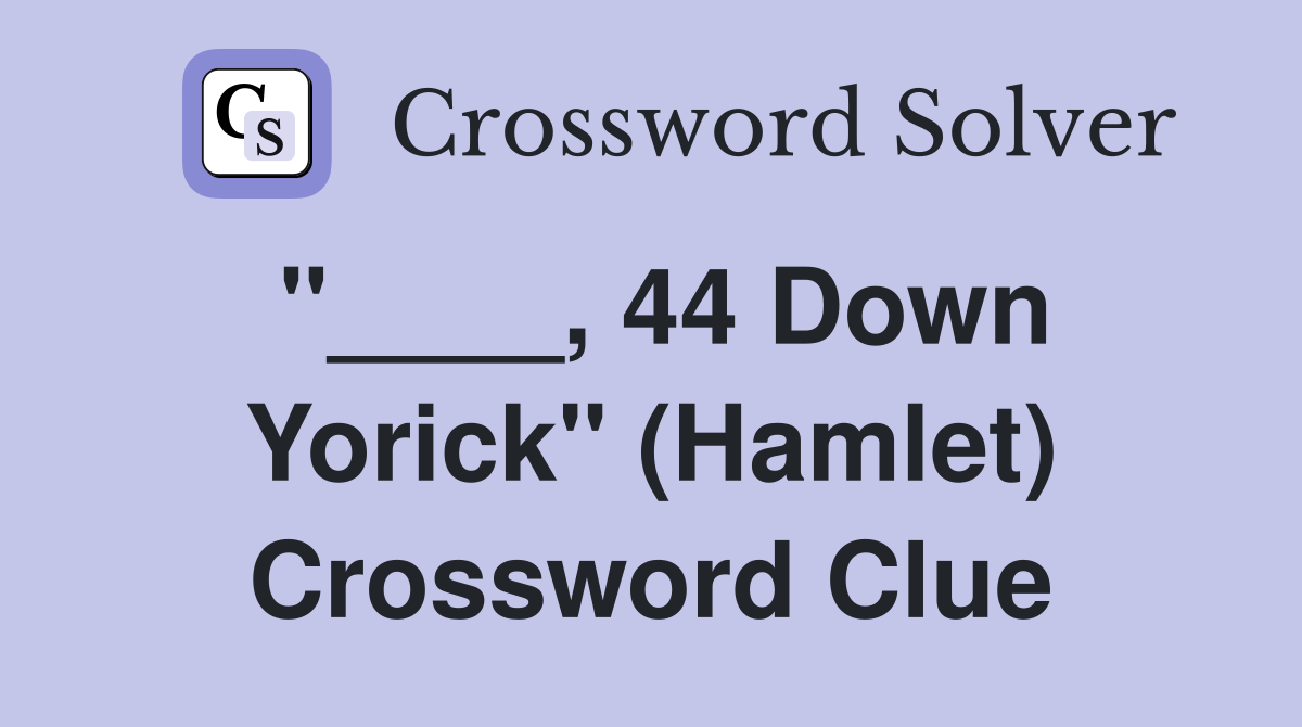 "____, 44 Down Yorick" (Hamlet) Crossword Clue