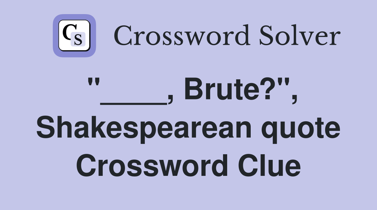 "____, Brute?", Shakespearean quote Crossword Clue