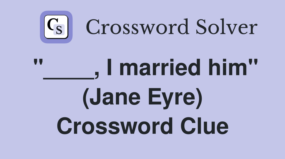 "____, I married him" (Jane Eyre) Crossword Clue