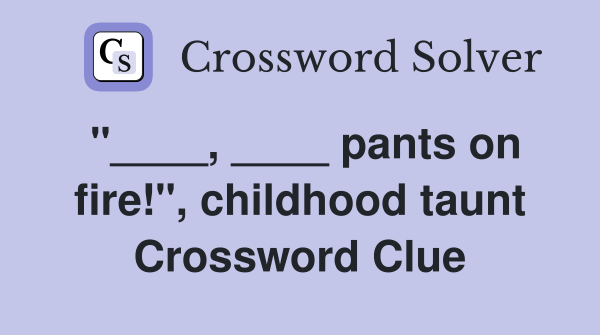 "____, ____ pants on fire!", childhood taunt Crossword Clue