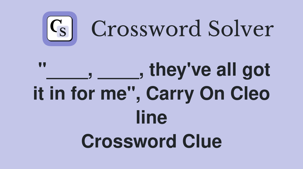 "____, ____, they've all got it in for me", Carry On Cleo line Crossword Clue