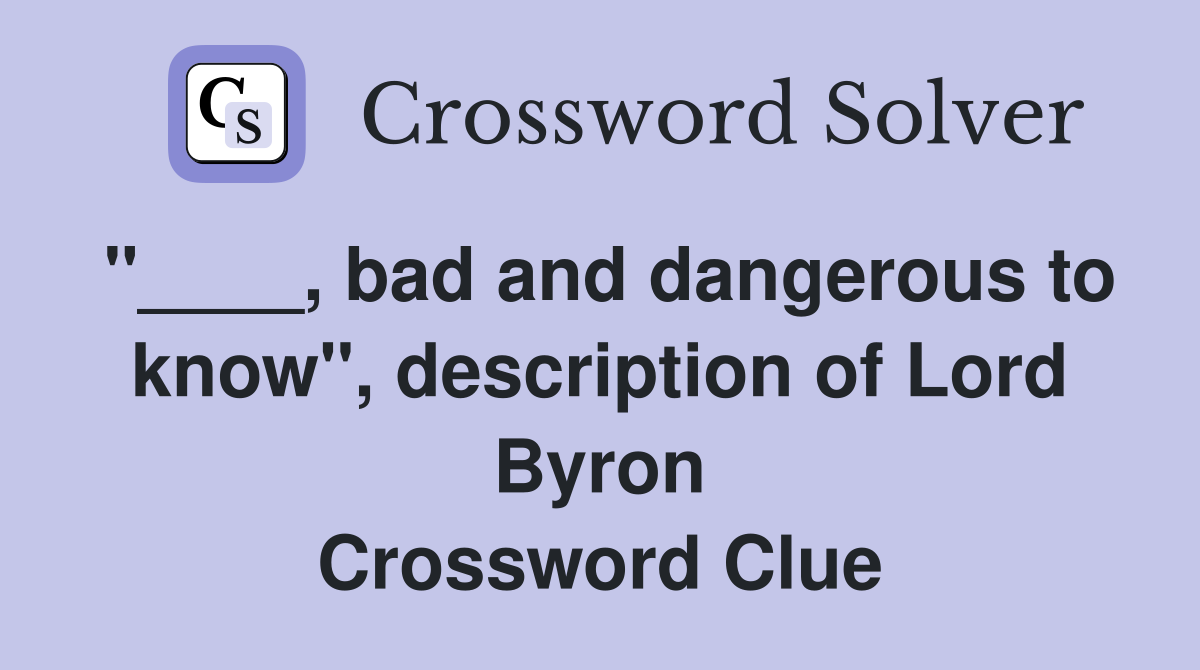 "____, bad and dangerous to know", description of Lord Byron Crossword Clue