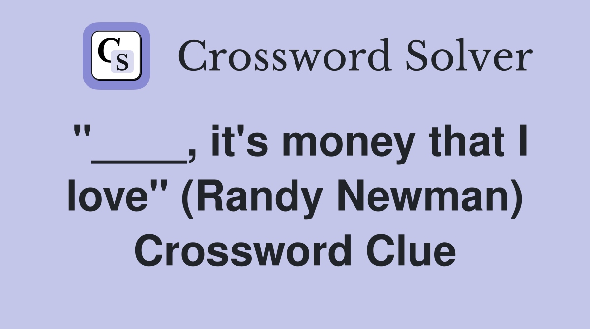 "____, it's money that I love" (Randy Newman) Crossword Clue