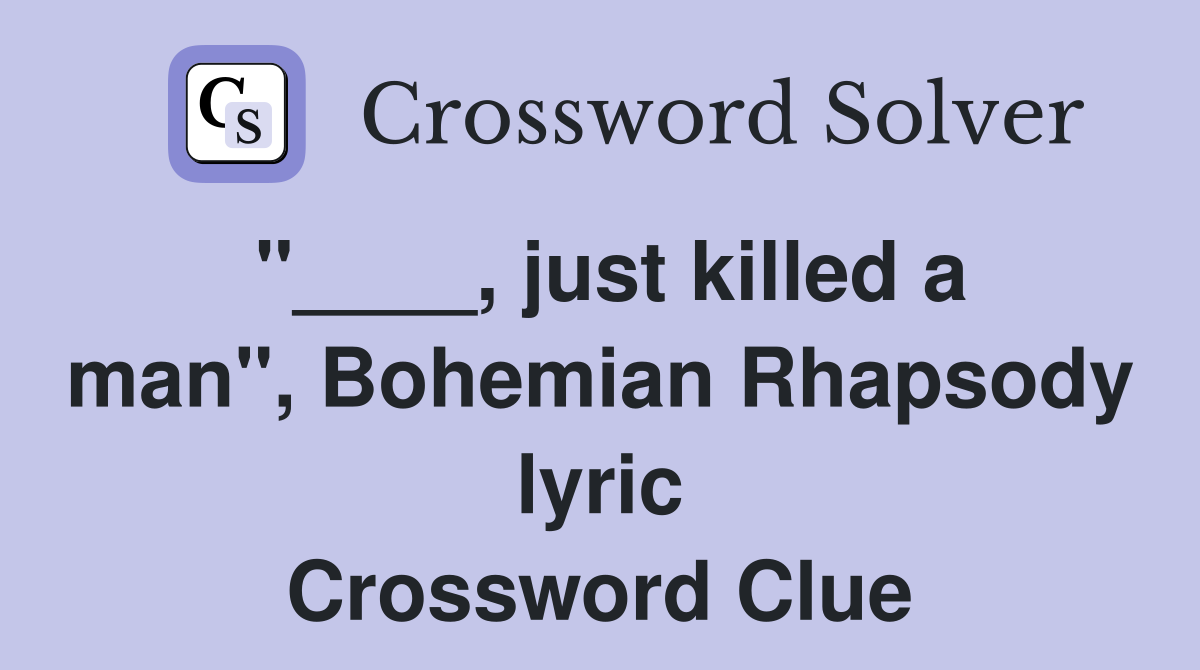 "____, just killed a man", Bohemian Rhapsody lyric Crossword Clue