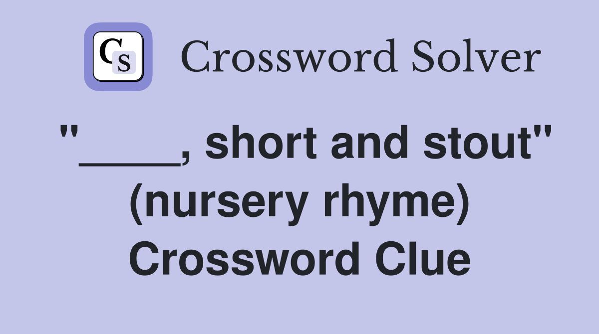 "____, short and stout" (nursery rhyme) Crossword Clue