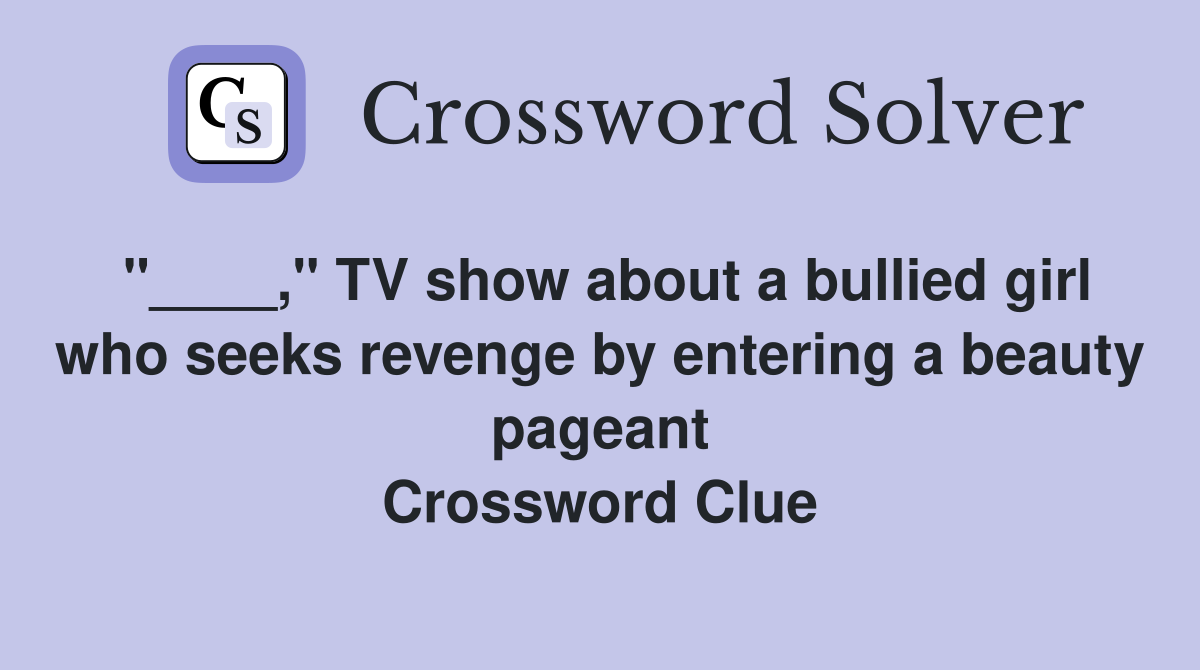 "____," TV show about a bullied girl who seeks revenge by entering a beauty pageant Crossword Clue