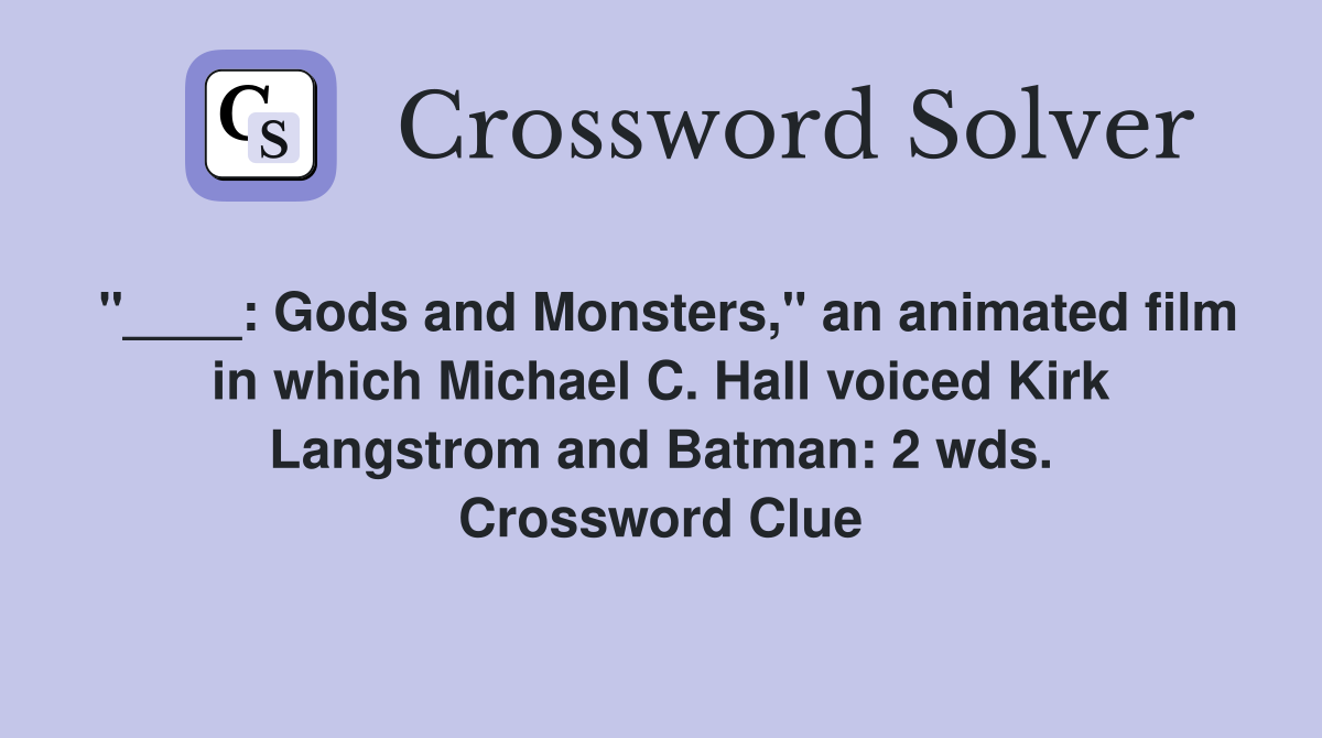 "____: Gods and Monsters," an animated film in which Michael C. Hall voiced Kirk Langstrom and Batman: 2 wds. Crossword Clue