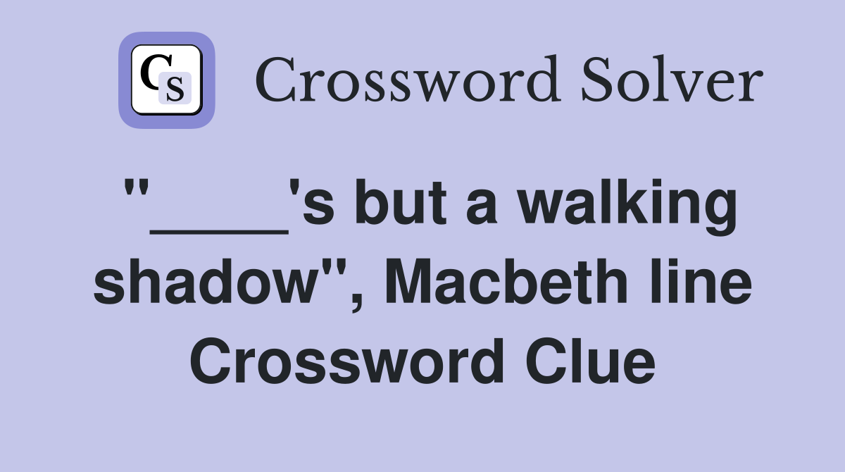 "____'s but a walking shadow", Macbeth line Crossword Clue